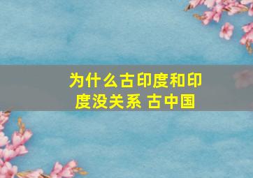 为什么古印度和印度没关系 古中国